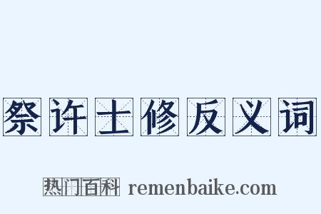 祭许士修反义词是什么意思的图片